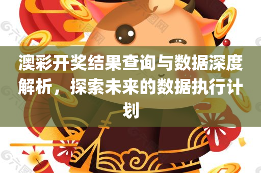 澳彩开奖结果查询与数据深度解析，探索未来的数据执行计划