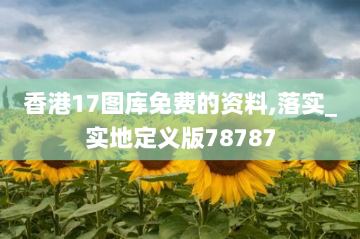 香港17图库免费的资料,落实_实地定义版78787