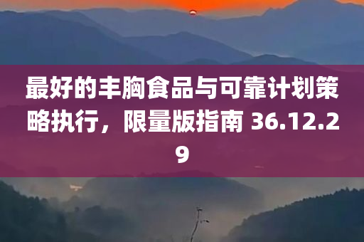 最好的丰胸食品与可靠计划策略执行，限量版指南 36.12.29