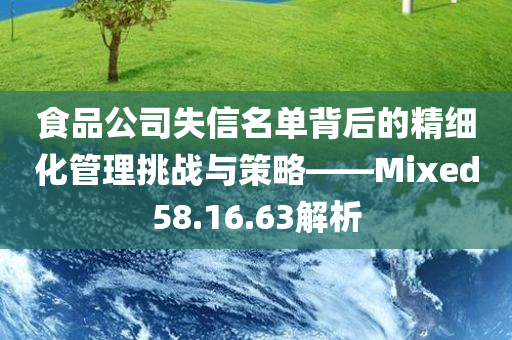 食品公司失信名单背后的精细化管理挑战与策略——Mixed58.16.63解析