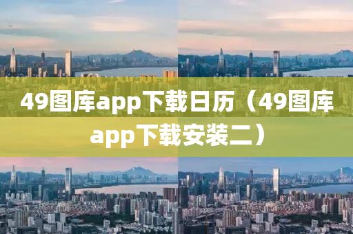 49图库app下载日历（49图库app下载安装二）