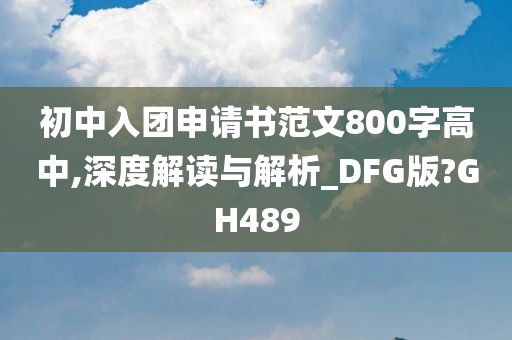 初中入团申请书范文800字高中,深度解读与解析_DFG版?GH489