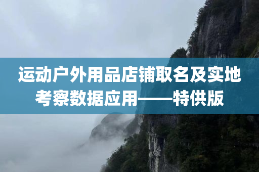 运动户外用品店铺取名及实地考察数据应用——特供版