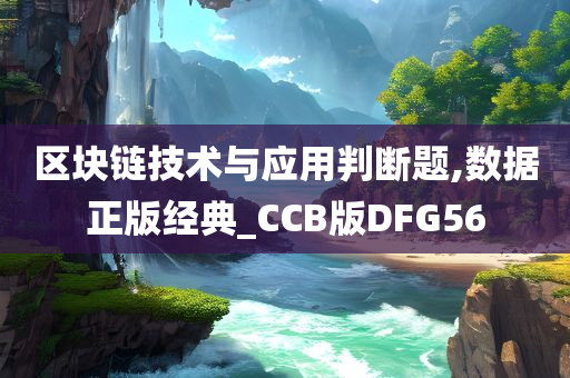 区块链技术与应用判断题,数据正版经典_CCB版DFG56