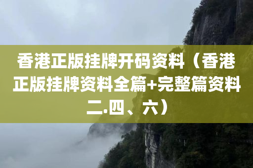 香港正版挂牌开码资料（香港正版挂牌资料全篇+完整篇资料二.四、六）