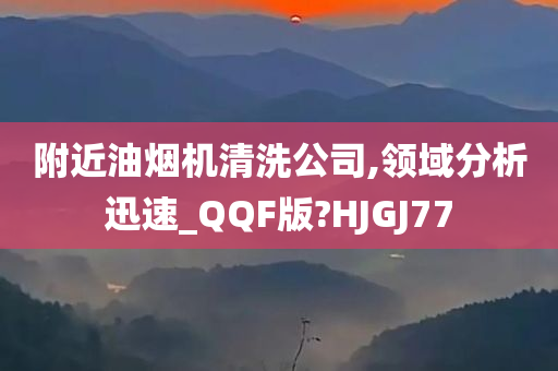 附近油烟机清洗公司,领域分析迅速_QQF版?HJGJ77