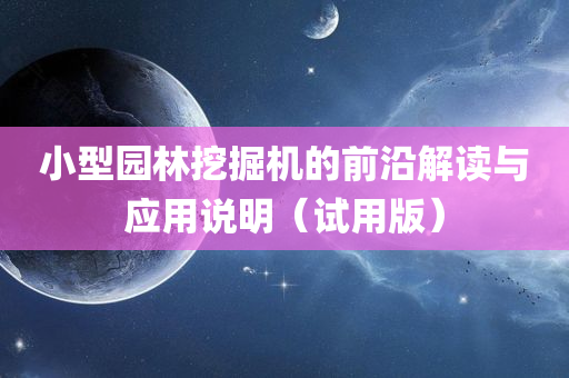 小型园林挖掘机的前沿解读与应用说明（试用版）