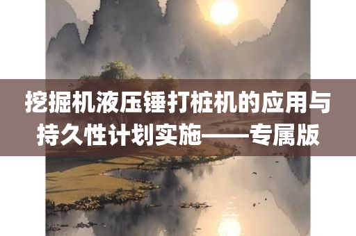 挖掘机液压锤打桩机的应用与持久性计划实施——专属版