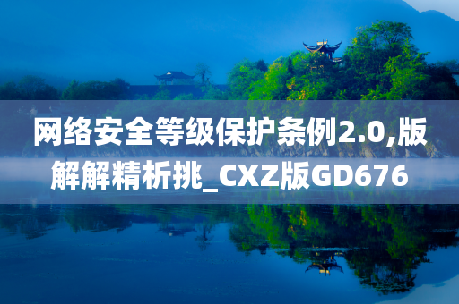 网络安全等级保护条例2.0,版解解精析挑_CXZ版GD676