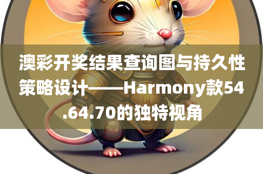 澳彩开奖结果查询图与持久性策略设计——Harmony款54.64.70的独特视角