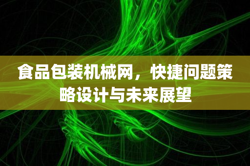 食品包装机械网，快捷问题策略设计与未来展望