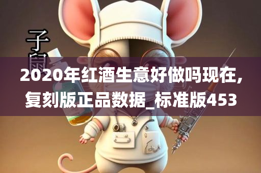 2020年红酒生意好做吗现在,复刻版正品数据_标准版453