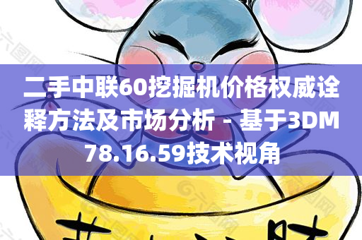 二手中联60挖掘机价格权威诠释方法及市场分析 - 基于3DM78.16.59技术视角