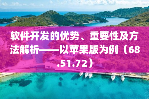 软件开发的优势、重要性及方法解析——以苹果版为例（68.51.72）