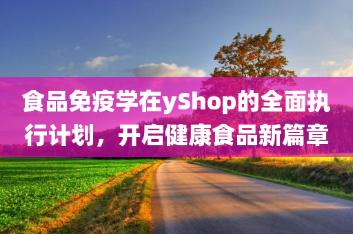 食品免疫学在yShop的全面执行计划，开启健康食品新篇章