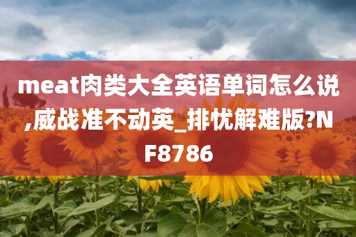 meat肉类大全英语单词怎么说,威战准不动英_排忧解难版?NF8786