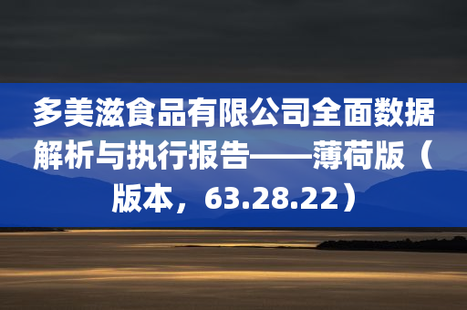 多美滋食品有限公司全面数据解析与执行报告——薄荷版（版本，63.28.22）