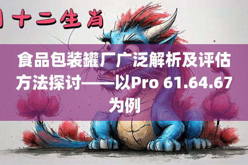 食品包装罐厂广泛解析及评估方法探讨——以Pro 61.64.67为例