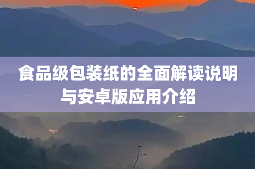 食品级包装纸的全面解读说明与安卓版应用介绍