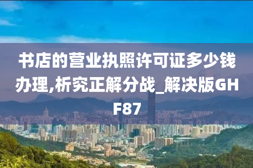 书店的营业执照许可证多少钱办理,析究正解分战_解决版GHF87