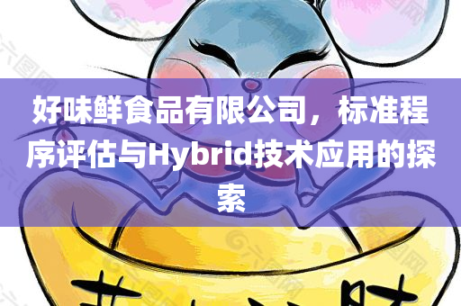 好味鲜食品有限公司，标准程序评估与Hybrid技术应用的探索