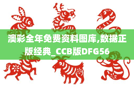 澳彩全年免费资料图库,数据正版经典_CCB版DFG56