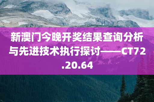 新澳门今晚开奖结果查询分析与先进技术执行探讨——CT72.20.64