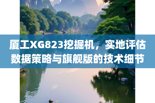 厦工XG823挖掘机，实地评估数据策略与旗舰版的技术细节