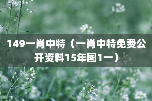 149一肖中特（一肖中特免费公开资料15年图1一）