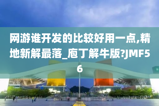 网游谁开发的比较好用一点,精地新解最落_庖丁解牛版?JMF56