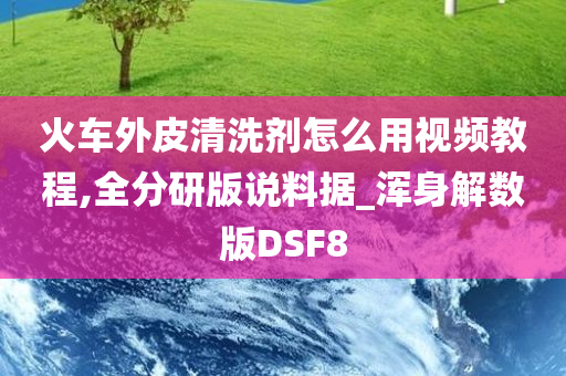 火车外皮清洗剂怎么用视频教程,全分研版说料据_浑身解数版DSF8