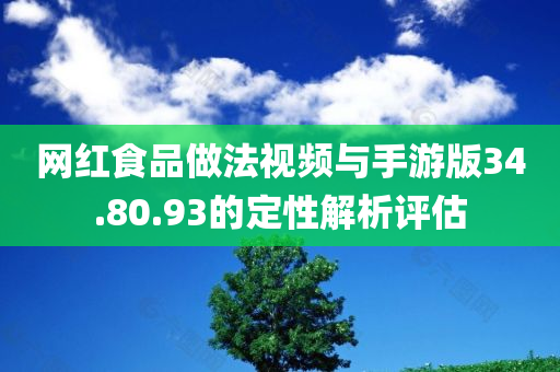 网红食品做法视频与手游版34.80.93的定性解析评估