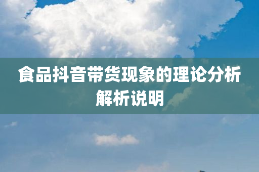 食品抖音带货现象的理论分析解析说明