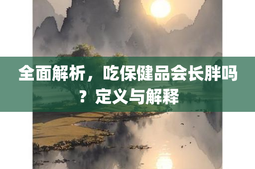 全面解析，吃保健品会长胖吗？定义与解释