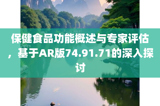 保健食品功能概述与专家评估，基于AR版74.91.71的深入探讨