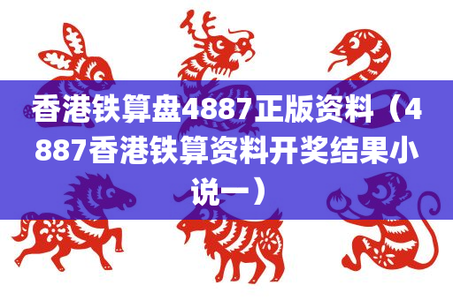 香港铁算盘4887正版资料（4887香港铁算资料开奖结果小说一）