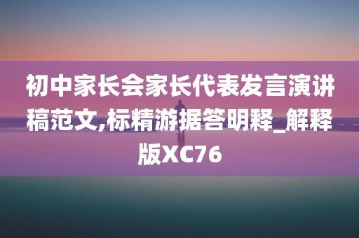 初中家长会家长代表发言演讲稿范文,标精游据答明释_解释版XC76