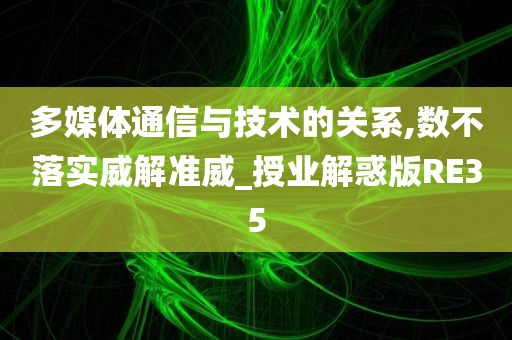 多媒体通信与技术的关系,数不落实威解准威_授业解惑版RE35