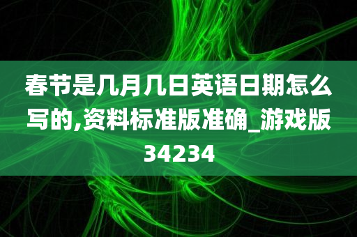 春节是几月几日英语日期怎么写的,资料标准版准确_游戏版34234