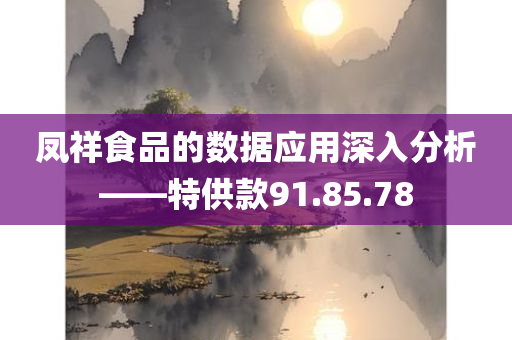 凤祥食品的数据应用深入分析——特供款91.85.78