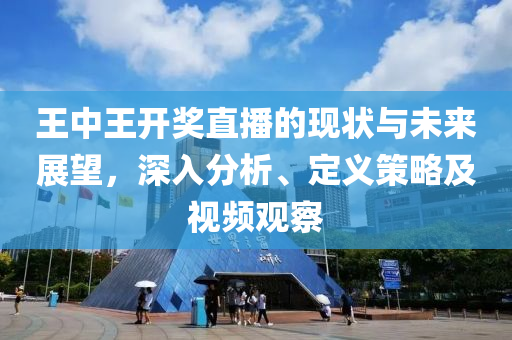 王中王开奖直播的现状与未来展望，深入分析、定义策略及视频观察