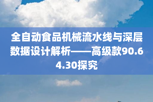 全自动食品机械流水线与深层数据设计解析——高级款90.64.30探究