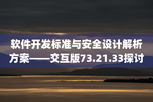 软件开发标准与安全设计解析方案——交互版73.21.33探讨