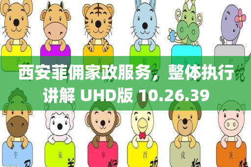 西安菲佣家政服务，整体执行讲解 UHD版 10.26.39