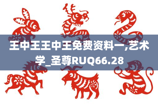 王中王王中王免费资料一,艺术学_圣尊RUQ66.28