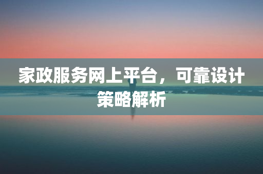 家政服务网上平台，可靠设计策略解析