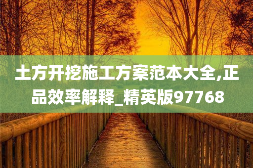 土方开挖施工方案范本大全,正品效率解释_精英版97768