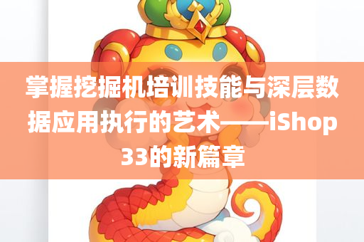 掌握挖掘机培训技能与深层数据应用执行的艺术——iShop33的新篇章