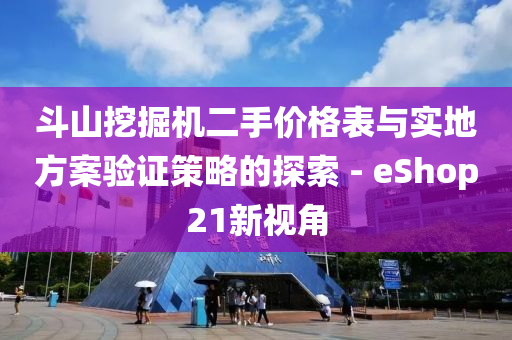 斗山挖掘机二手价格表与实地方案验证策略的探索 - eShop21新视角