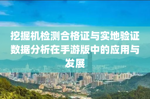 挖掘机检测合格证与实地验证数据分析在手游版中的应用与发展